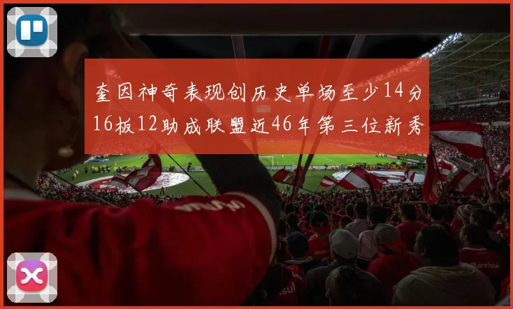奎因神奇表现创历史单场至少14分16板12助成联盟近46年第三位新秀
