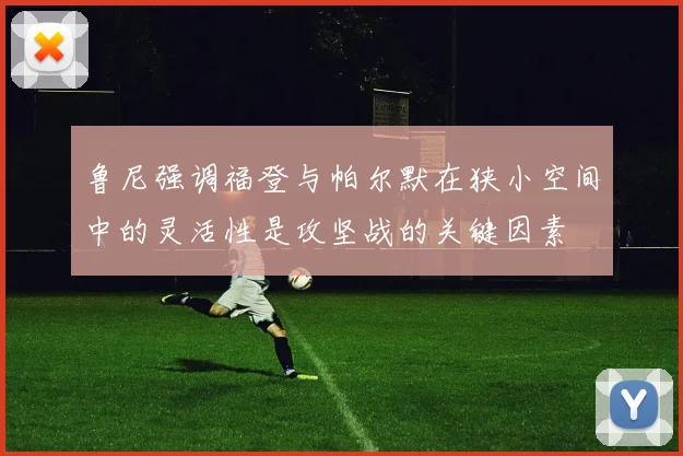 鲁尼强调福登与帕尔默在狭小空间中的灵活性是攻坚战的关键因素
