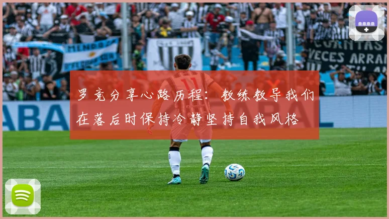 罗竞分享心路历程：教练教导我们在落后时保持冷静坚持自我风格