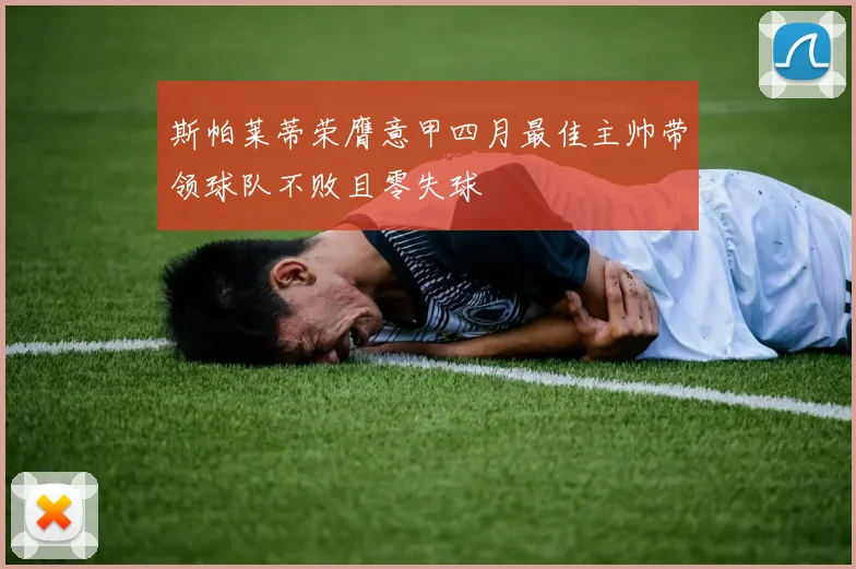 斯帕莱蒂荣膺意甲四月最佳主帅带领球队不败且零失球