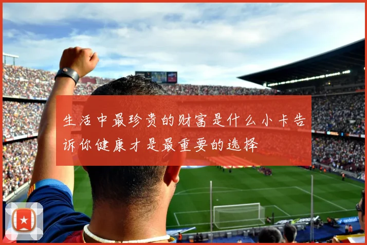 生活中最珍贵的财富是什么小卡告诉你健康才是最重要的选择
