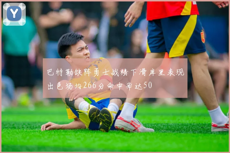 巴特勒缺阵勇士战绩下滑库里表现出色场均266分命中率达50