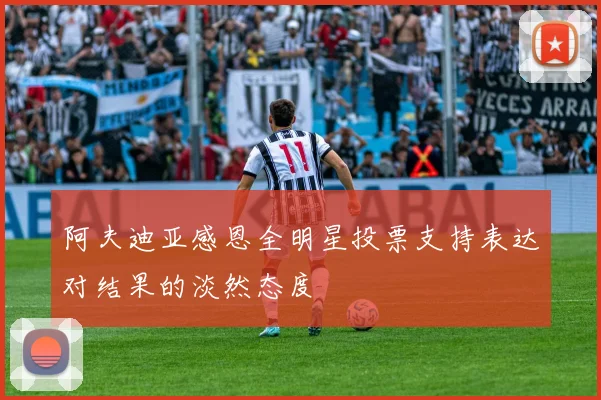 阿夫迪亚感恩全明星投票支持表达对结果的淡然态度