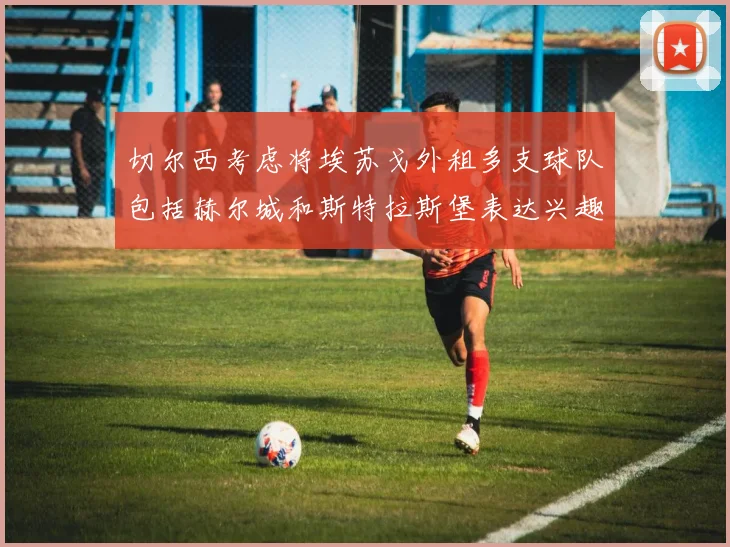 切尔西考虑将埃苏戈外租多支球队包括赫尔城和斯特拉斯堡表达兴趣