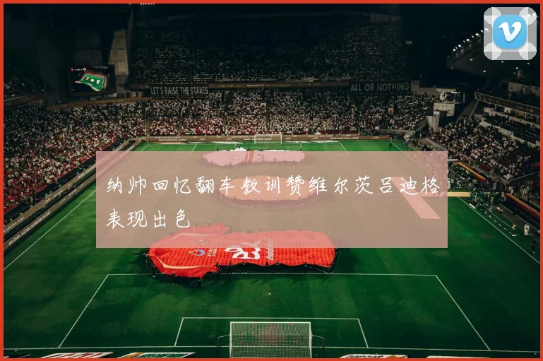纳帅回忆翻车教训赞维尔茨吕迪格表现出色
