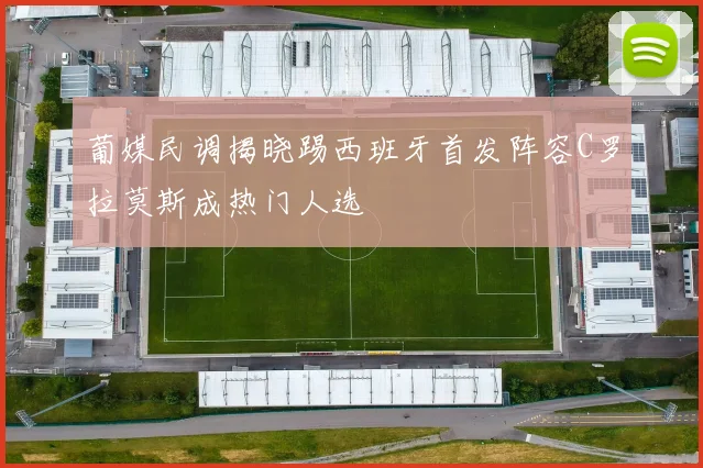 葡媒民调揭晓踢西班牙首发阵容C罗拉莫斯成热门人选