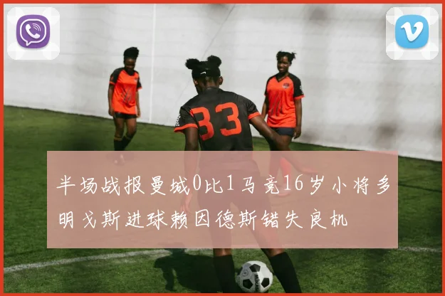 半场战报曼城0比1马竞16岁小将多明戈斯进球赖因德斯错失良机
