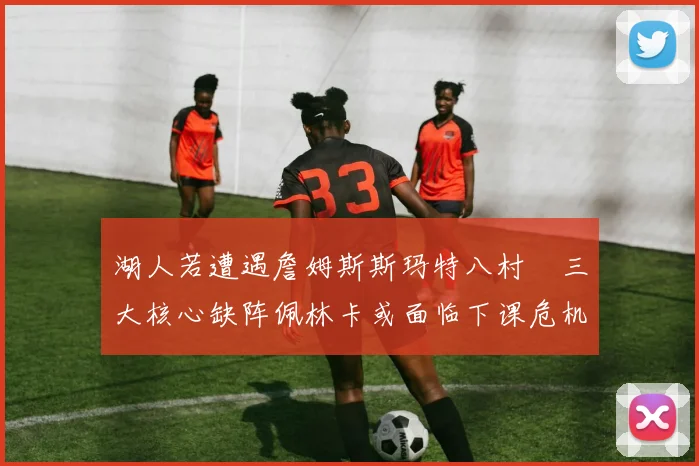 湖人若遭遇詹姆斯斯玛特八村塁三大核心缺阵佩林卡或面临下课危机
