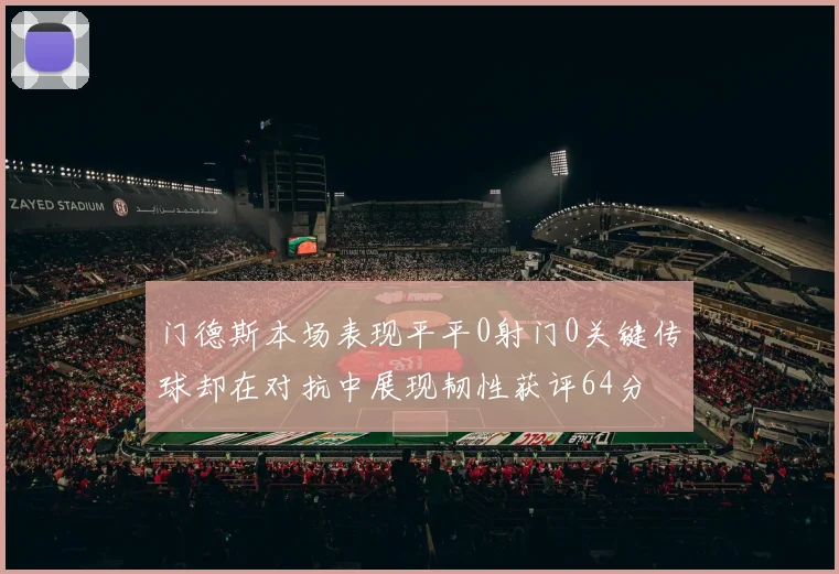 门德斯本场表现平平0射门0关键传球却在对抗中展现韧性获评64分