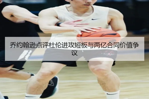 乔约翰逊点评杜伦进攻短板与两亿合同价值争议